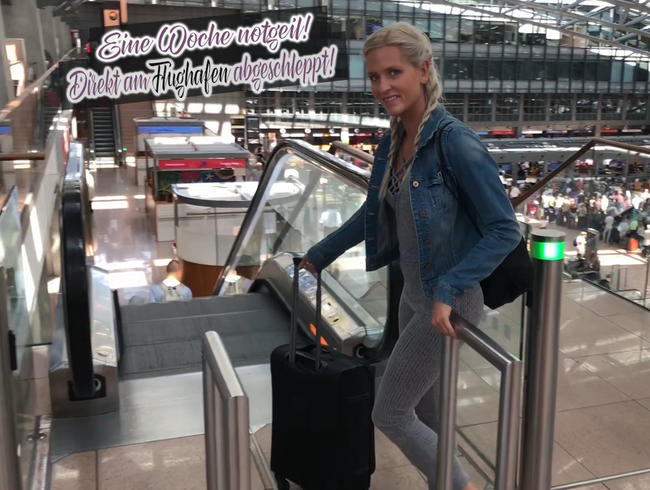 Eine Woche notgeil! Direkt am Flughafen abgeschleppt!