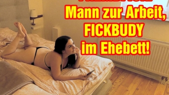 FREMDFICK! Mann zur Arbeit, FICKBUDY im Ehebett!