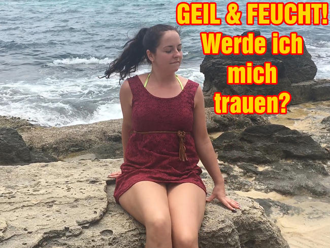 GEIL & FEUCHT! Werde ich mich trauen?