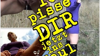 Ich pisse DIR jetzt ins Maul