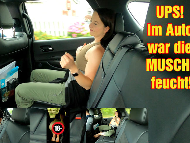 UPS! Im Auto war die MUSCHI feucht!